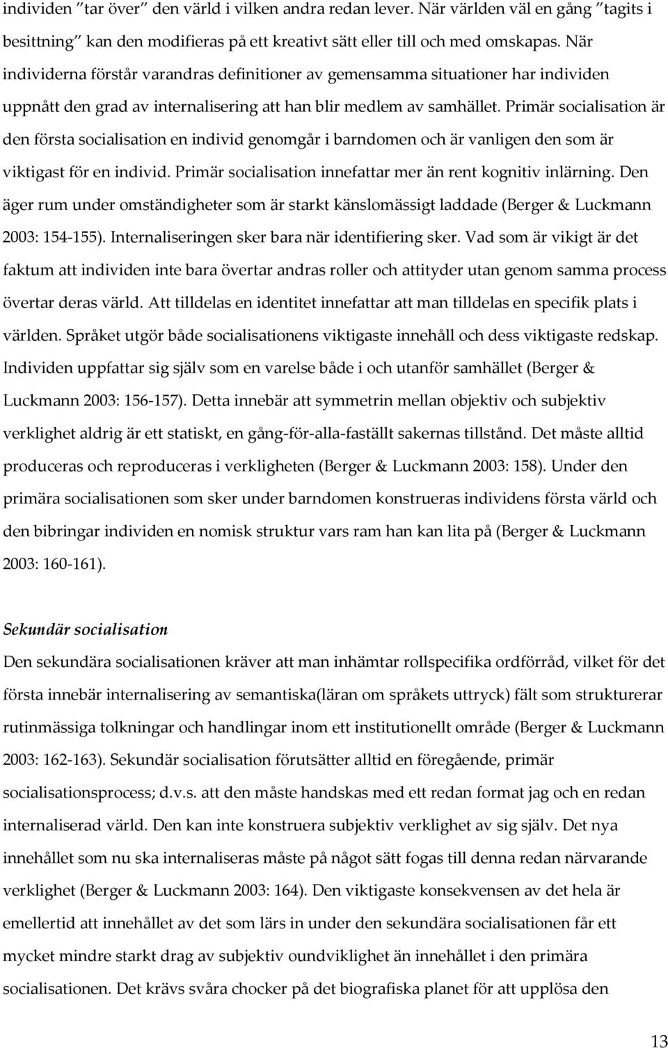 Primär socialisation är den första socialisation en individ genomgår i barndomen och är vanligen den som är viktigast för en individ. Primär socialisation innefattar mer än rent kognitiv inlärning.