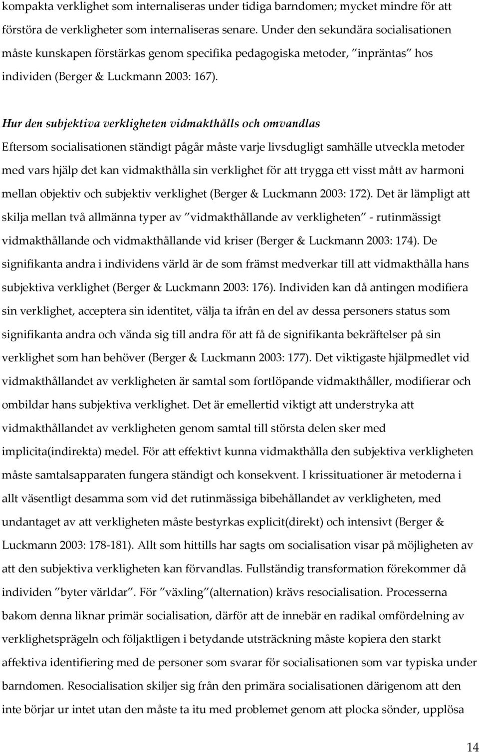 Hur den subjektiva verkligheten vidmakthålls och omvandlas Eftersom socialisationen ständigt pågår måste varje livsdugligt samhälle utveckla metoder med vars hjälp det kan vidmakthålla sin verklighet