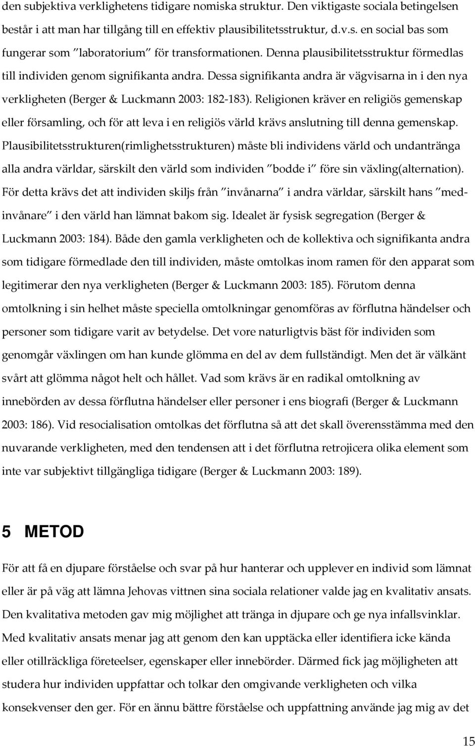 Religionen kräver en religiös gemenskap eller församling, och för att leva i en religiös värld krävs anslutning till denna gemenskap.