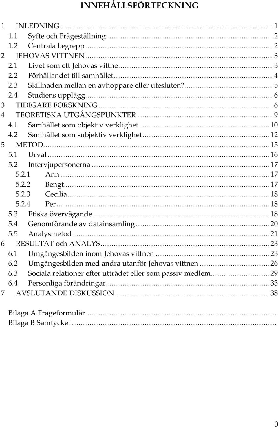 2 Samhället som subjektiv verklighet... 12 5 METOD... 15 5.1 Urval... 16 5.2 Intervjupersonerna... 17 5.2.1 Ann... 17 5.2.2 Bengt... 17 5.2.3 Cecilia... 18 5.2.4 Per... 18 5.3 Etiska övervägande.