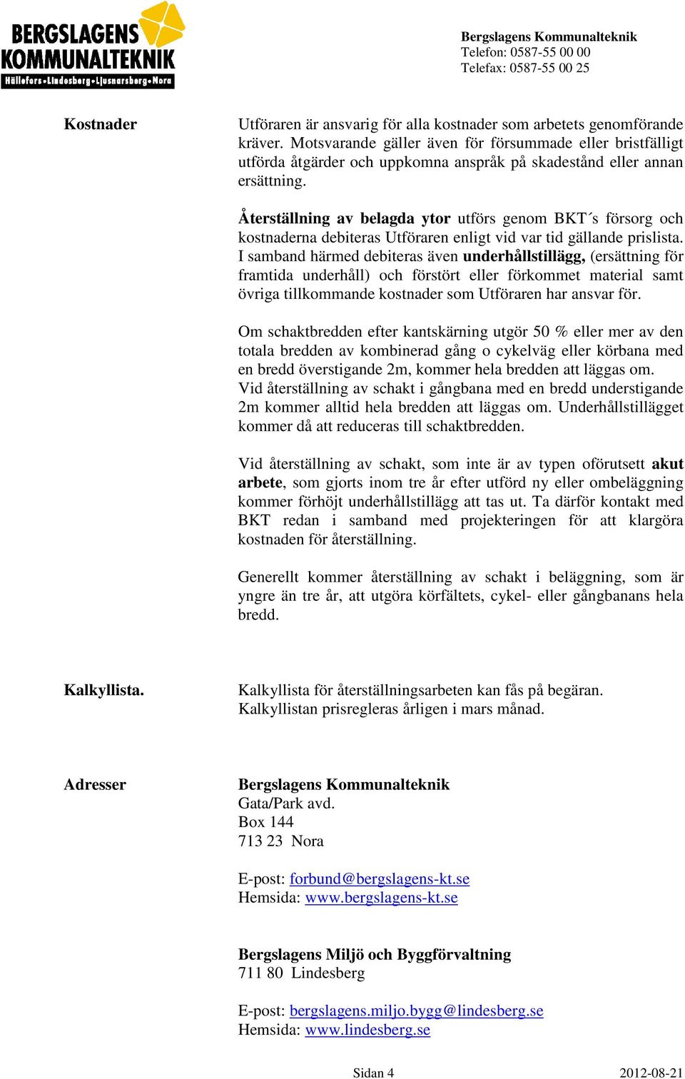 Återställning av belagda ytor utförs genom BKT s försorg och kostnaderna debiteras Utföraren enligt vid var tid gällande prislista.