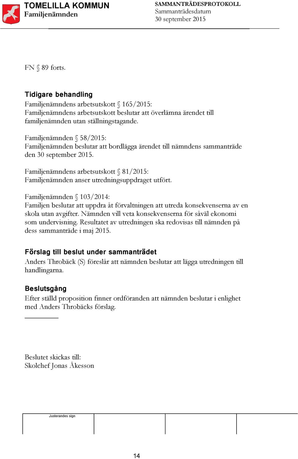 103/2014: Familjen beslutar att uppdra åt förvaltningen att utreda konsekvenserna av en skola utan avgifter. Nämnden vill veta konsekvenserna för såväl ekonomi som undervisning.