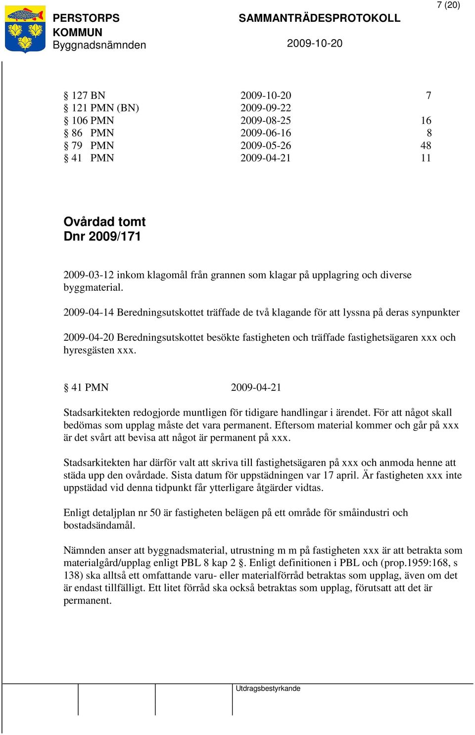 2009-04-14 Beredningsutskottet träffade de två klagande för att lyssna på deras synpunkter 2009-04-20 Beredningsutskottet besökte fastigheten och träffade fastighetsägaren xxx och hyresgästen xxx.