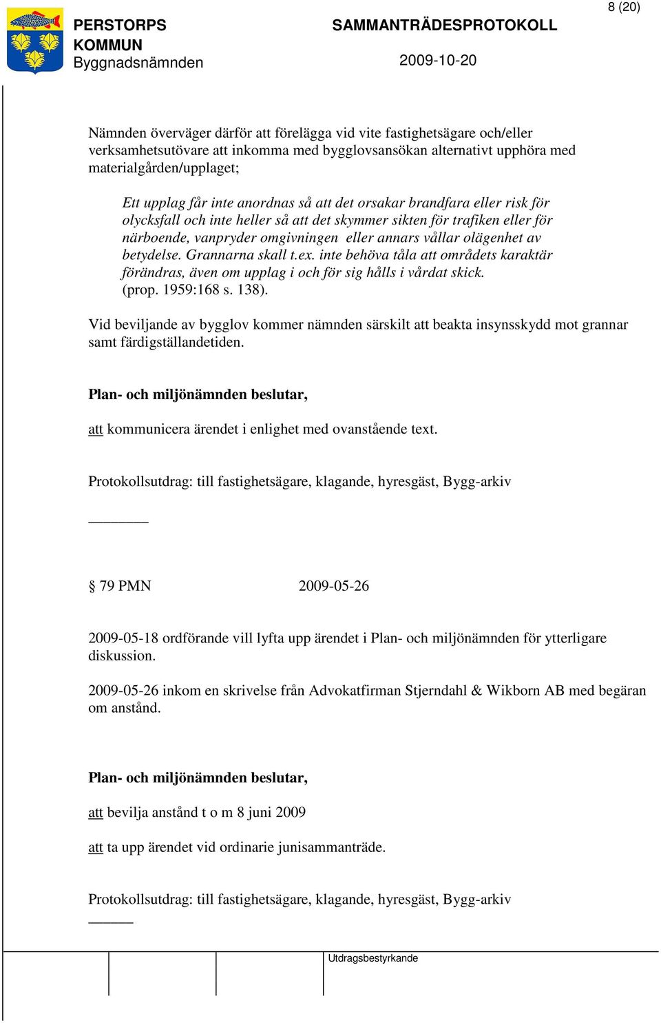 betydelse. Grannarna skall t.ex. inte behöva tåla att områdets karaktär förändras, även om upplag i och för sig hålls i vårdat skick. (prop. 1959:168 s. 138).