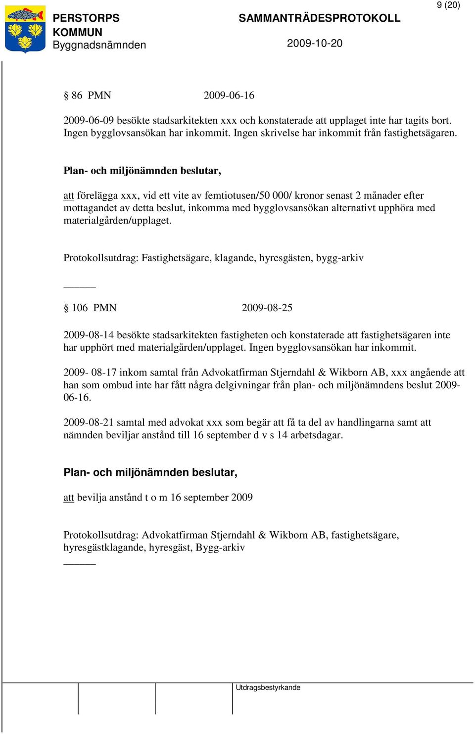 Plan- och miljönämnden beslutar, att förelägga xxx, vid ett vite av femtiotusen/50 000/ kronor senast 2 månader efter mottagandet av detta beslut, inkomma med bygglovsansökan alternativt upphöra med