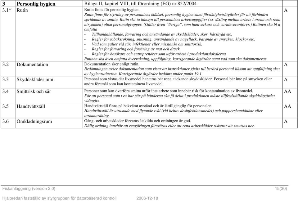 Rutin ska ta hänsyn till personalens arbetsuppgifter (ex växling mellan arbete i orena och rena utrymmen) olika personalgrupper. (Gäller även övriga, som hantverkare och varuleverantörer.