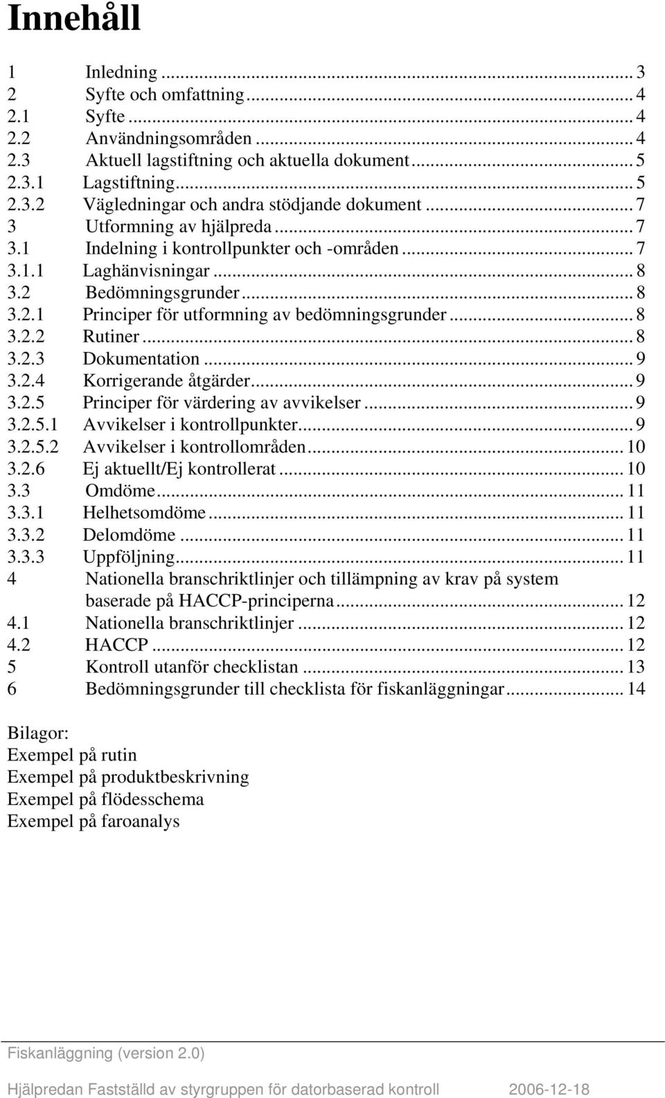 .. 8 3.2.3 Dokumentation... 9 3.2.4 Korrigerande åtgärder... 9 3.2.5 Principer för värdering av avvikelser... 9 3.2.5.1 vvikelser i kontrollpunkter... 9 3.2.5.2 vvikelser i kontrollområden... 10 3.2.6 Ej aktuellt/ej kontrollerat.