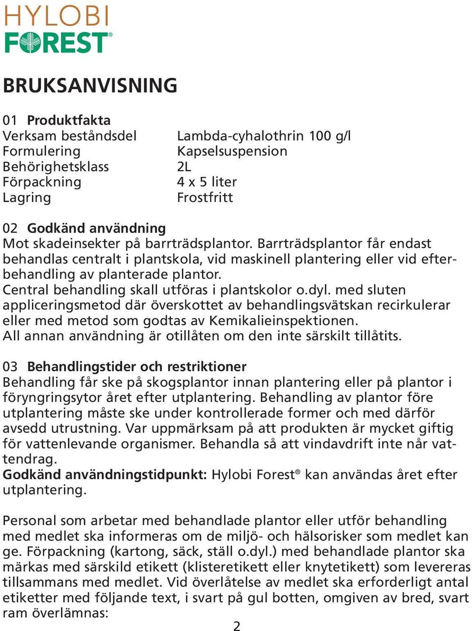 Central behandling skall utföras i plantskolor o.dyl. med sluten appliceringsmetod där överskottet av behandlingsvätskan recirkulerar eller med metod som godtas av Kemikalieinspektionen.