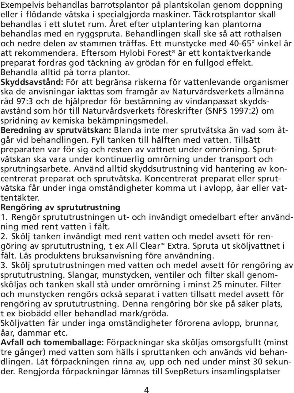 Eftersom Hylobi Forest är ett kontaktverkande preparat fordras god täckning av grödan för en fullgod effekt. Behandla alltid på torra plantor.