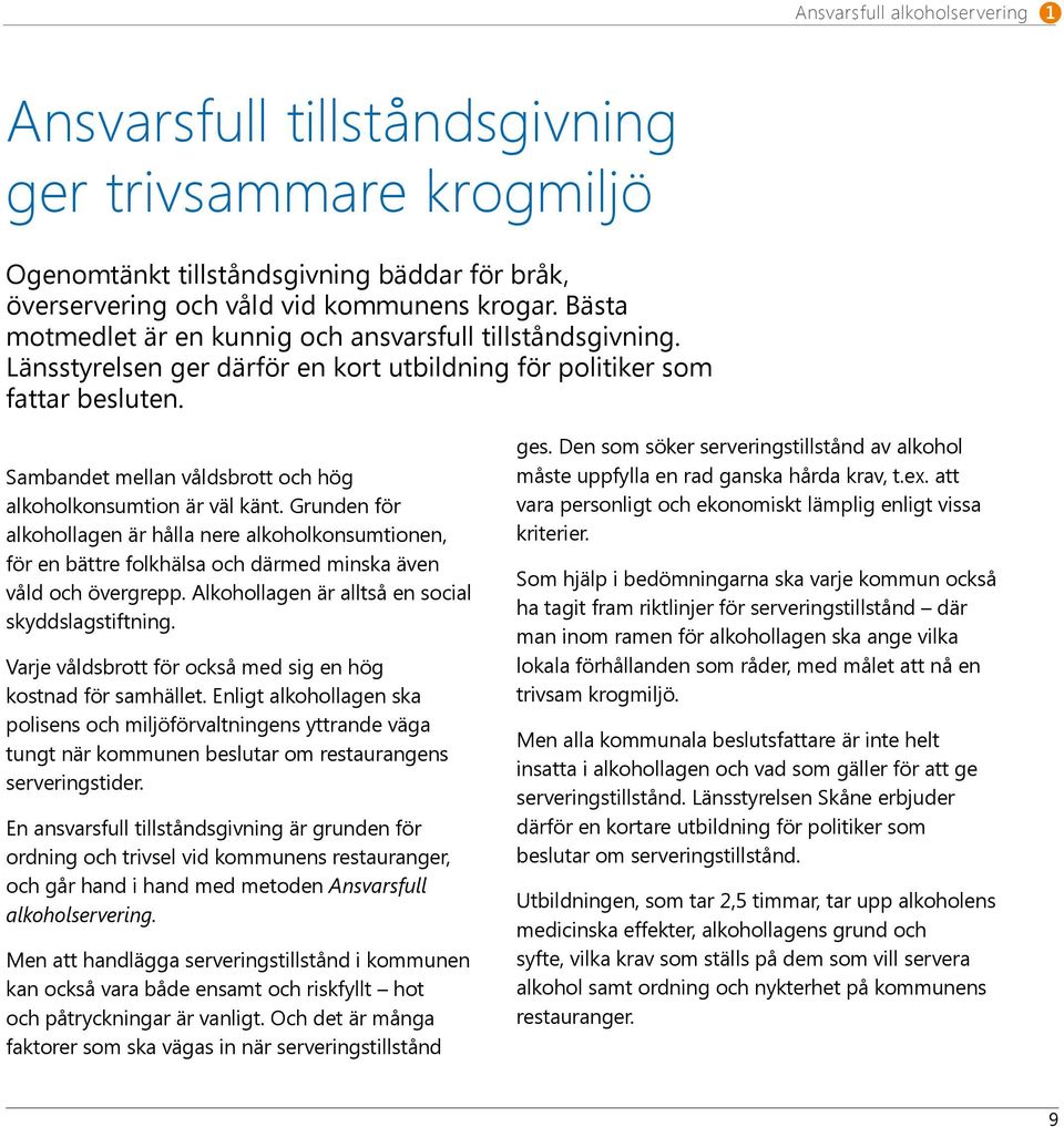 Sambandet mellan våldsbrott och hög alkoholkonsumtion är väl känt. Grunden för alkohollagen är hålla nere alkoholkonsumtionen, för en bättre folkhälsa och därmed minska även våld och övergrepp.