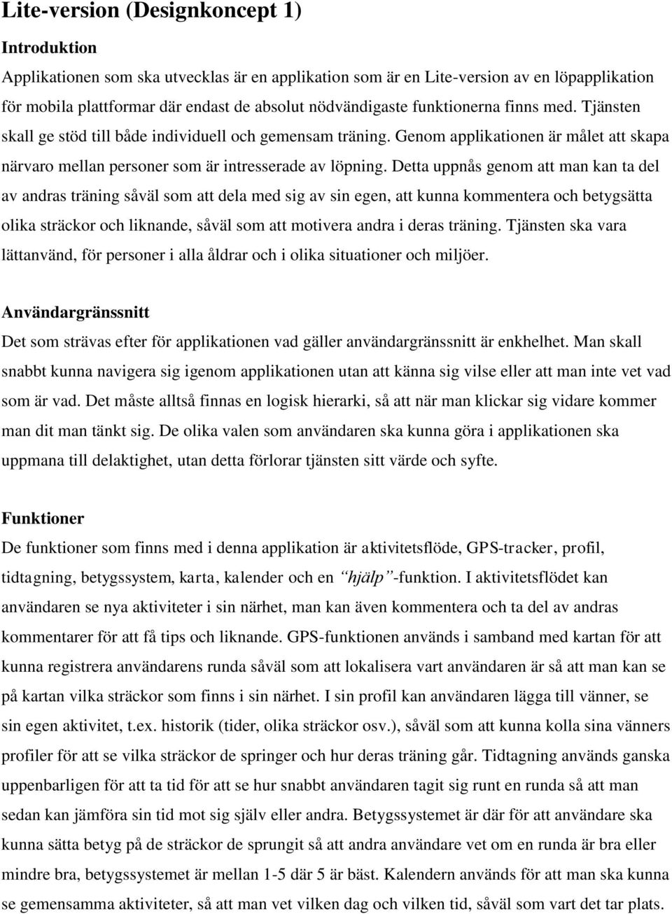 Detta uppnås genom att man kan ta del av andras träning såväl som att dela med sig av sin egen, att kunna kommentera och betygsätta olika sträckor och liknande, såväl som att motivera andra i deras