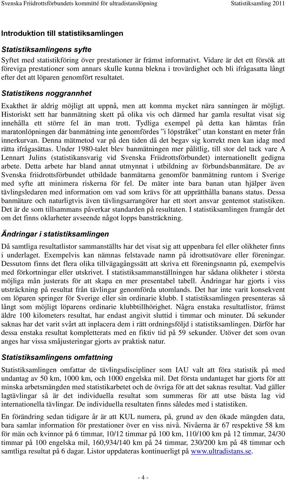 Statistikens noggrannhet Exakthet är aldrig möjligt att uppnå, men att komma mycket nära sanningen är möjligt.