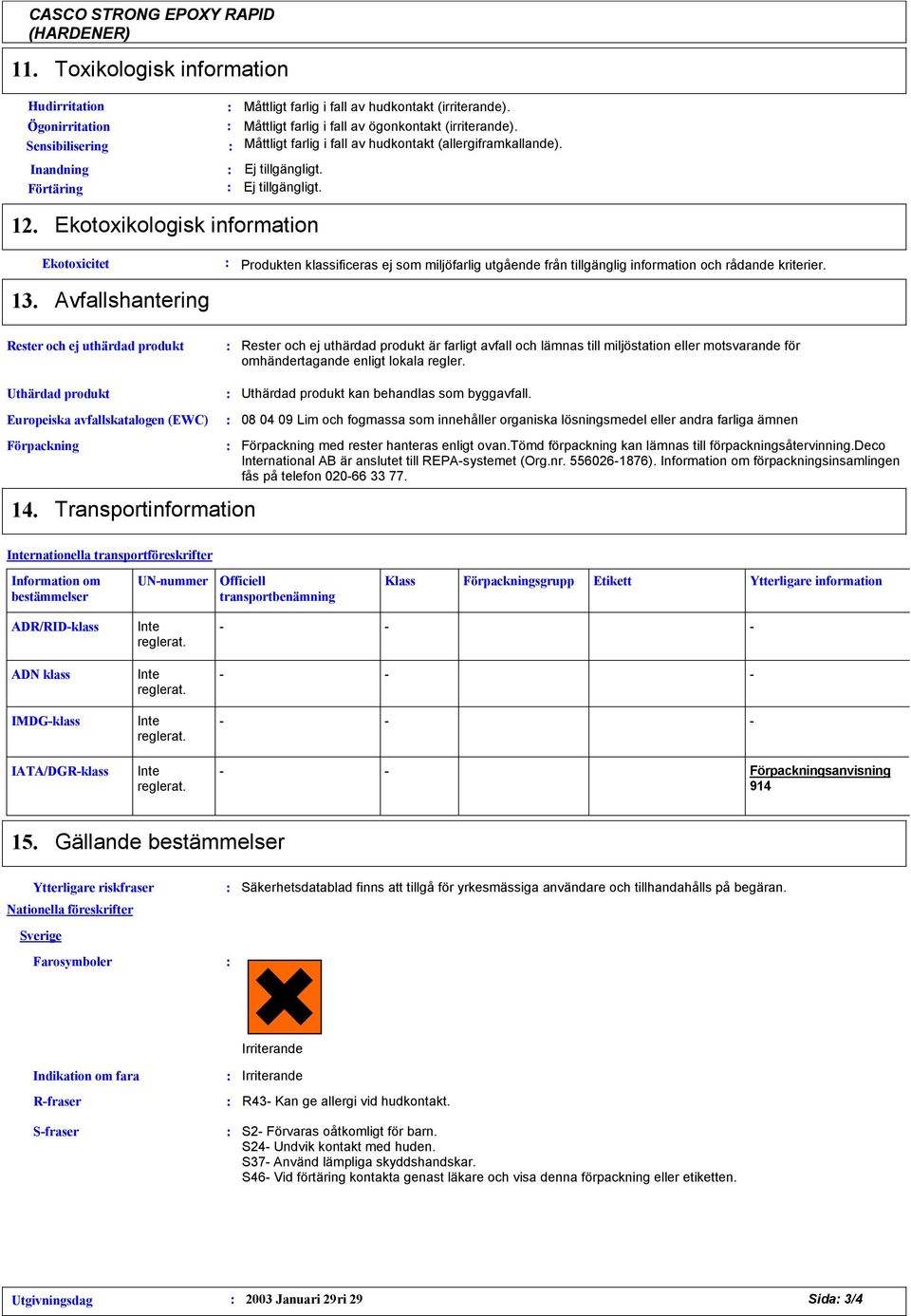 Ekotoxikologisk information Ekotoxicitet Produkten klassificeras ej som miljöfarlig utgående från tillgänglig information och rådande kriterier. 13.