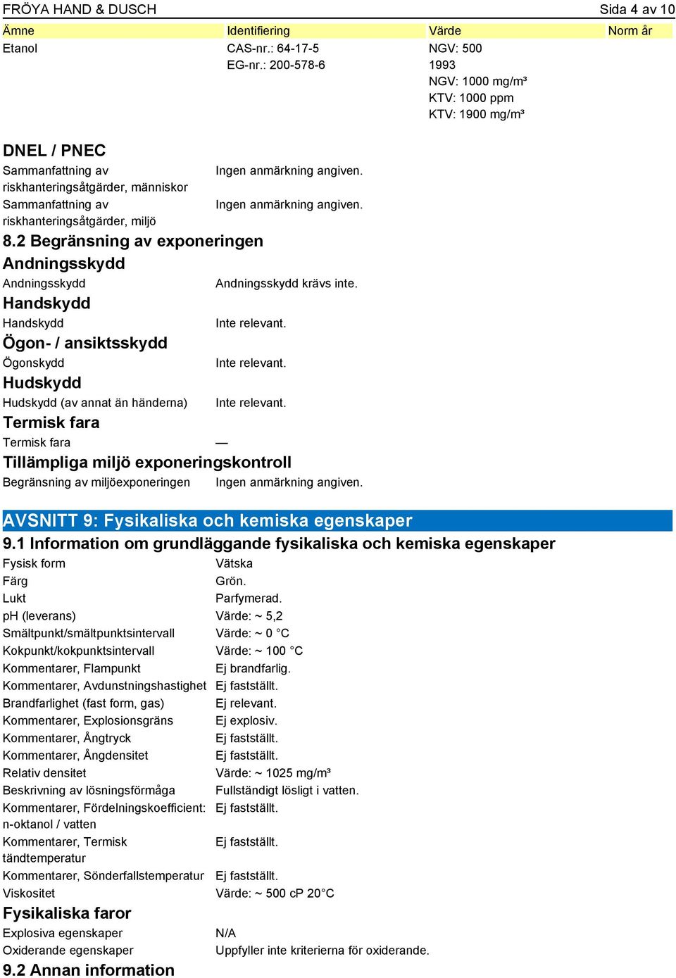 2 Begränsning av exponeringen Andningsskydd Andningsskydd Handskydd Handskydd Ögon- / ansiktsskydd Ögonskydd Hudskydd Hudskydd (av annat än händerna) Andningsskydd krävs inte.