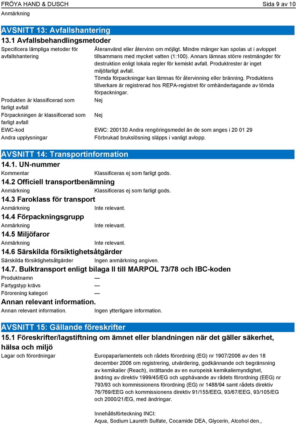 om möjligt. Mindre mänger kan spolas ut i avloppet tillsammans med mycket vatten (1:100). Annars lämnas större restmängder för destruktion enligt lokala regler för kemiskt avfall.