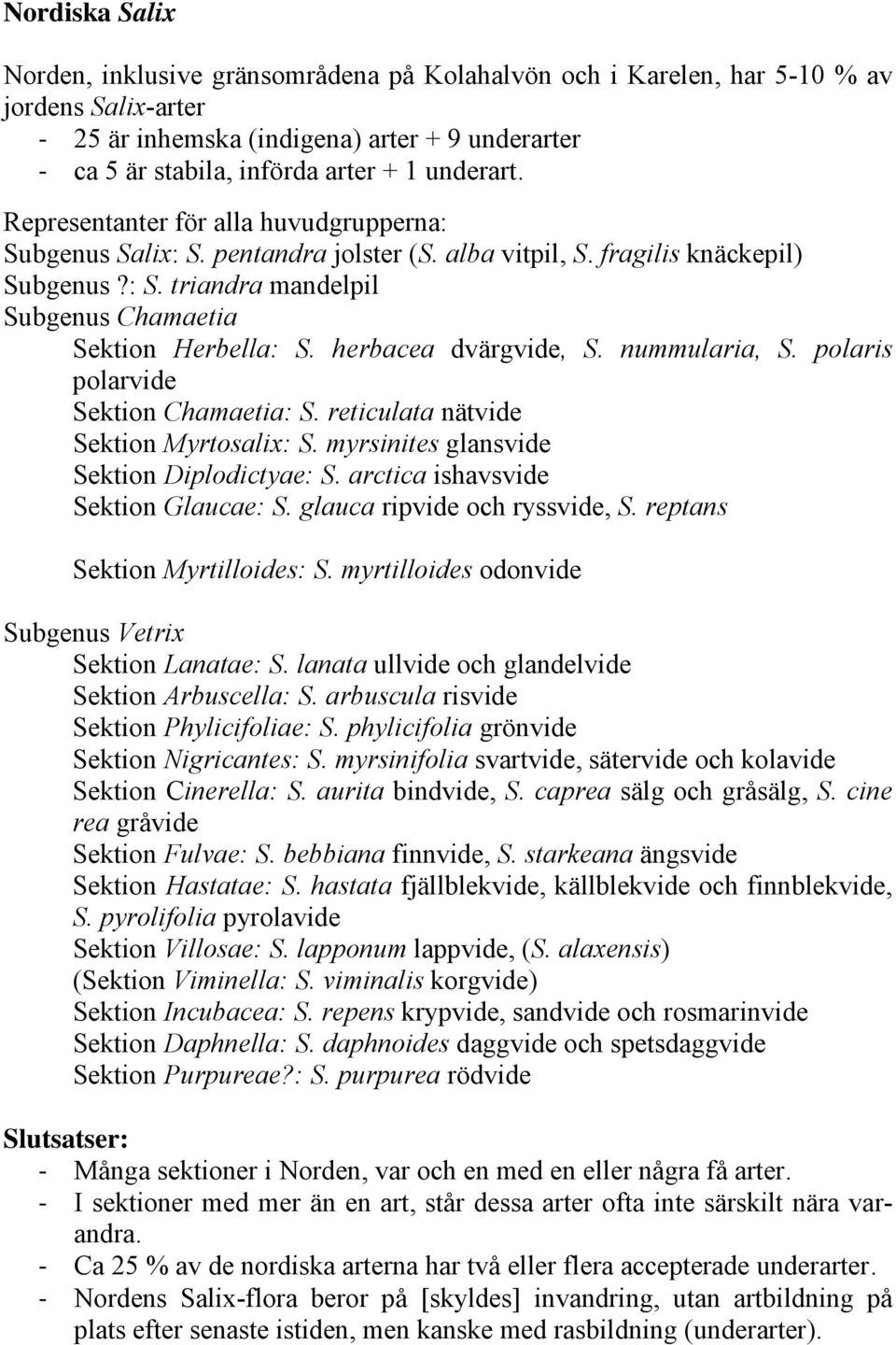 herbacea dvärgvide, S. nummularia, S. polaris polarvide Sektion Chamaetia: S. reticulata nätvide Sektion Myrtosalix: S. myrsinites glansvide Sektion Diplodictyae: S.
