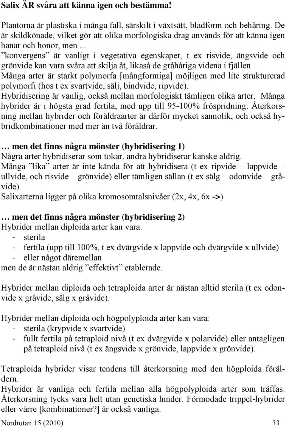 .. konvergens är vanligt i vegetativa egenskaper, t ex risvide, ängsvide och grönvide kan vara svåra att skilja åt, likaså de gråhåriga videna i fjällen.