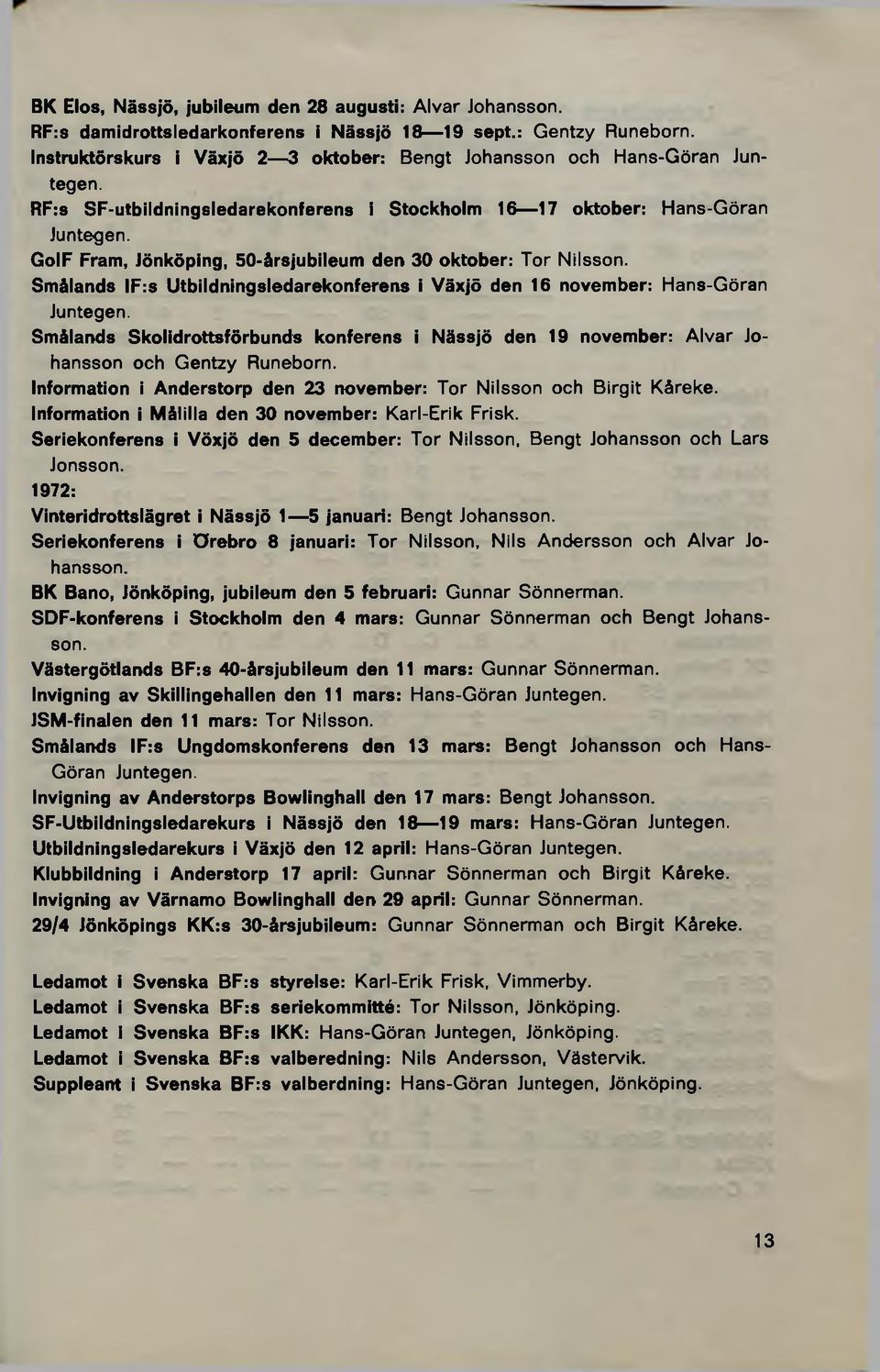 GolF Fram, Jönköping, 50-årsjubileum den 30 oktober: Tor Nilsson. Smålands IF:s Utbildningsledarekonferens i Växjö den 16 november: Hans-Göran Juntegen.