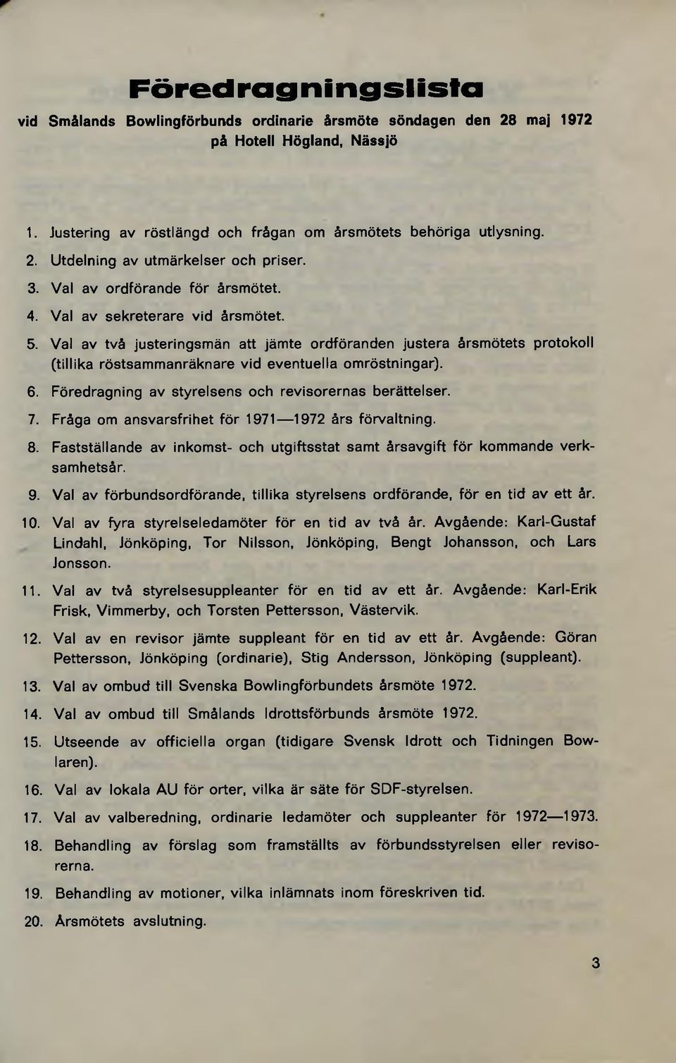 Val av två justeringsmän att jämte ordföranden justera årsmötets protokoll (tillika röstsammanräknare vid eventuella omröstningar). 6. Föredragning av styrelsens och revisorernas berättelser. 7.