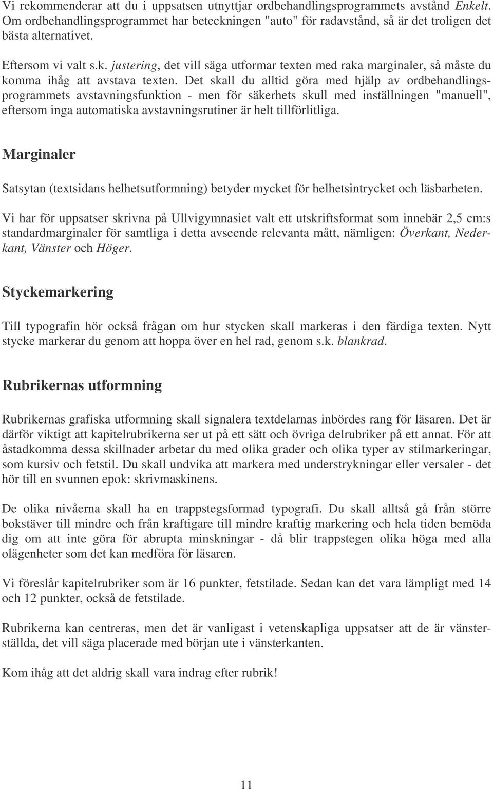 Det skall du alltid göra med hjälp av ordbehandlingsprogrammets avstavningsfunktion - men för säkerhets skull med inställningen "manuell", eftersom inga automatiska avstavningsrutiner är helt