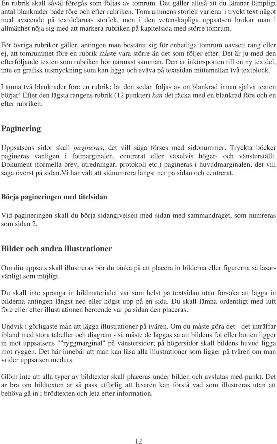 större tomrum. För övriga rubriker gäller, antingen man bestämt sig för enhetliga tomrum oavsett rang eller ej, att tomrummet före en rubrik måste vara större än det som följer efter.