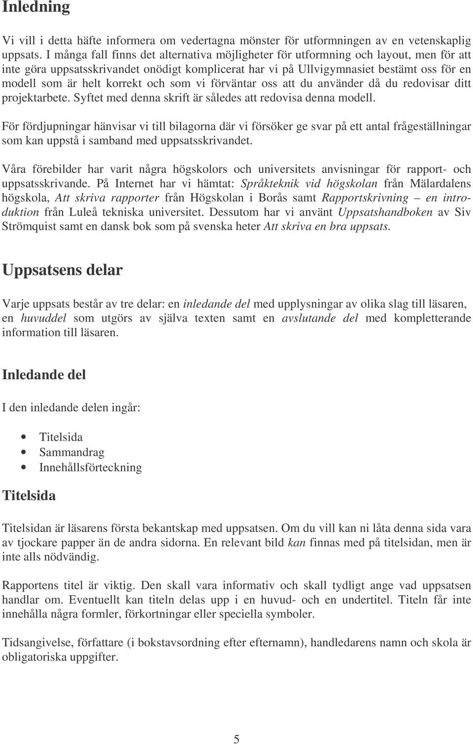 korrekt och som vi förväntar oss att du använder då du redovisar ditt projektarbete. Syftet med denna skrift är således att redovisa denna modell.