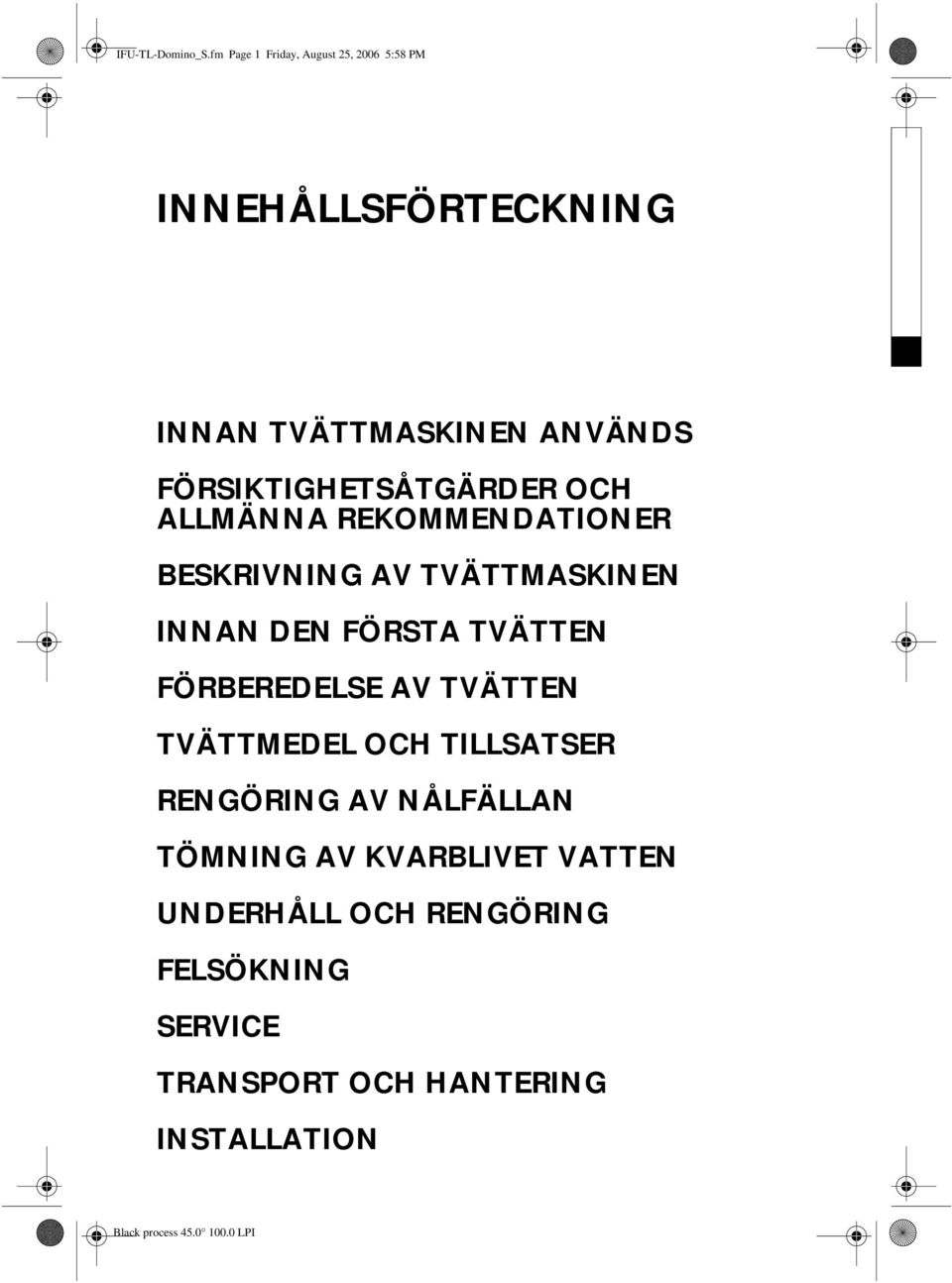 FÖRSIKTIGHETSÅTGÄRDER OCH ALLMÄNNA REKOMMENDATIONER BESKRIVNING AV TVÄTTMASKINEN INNAN DEN FÖRSTA