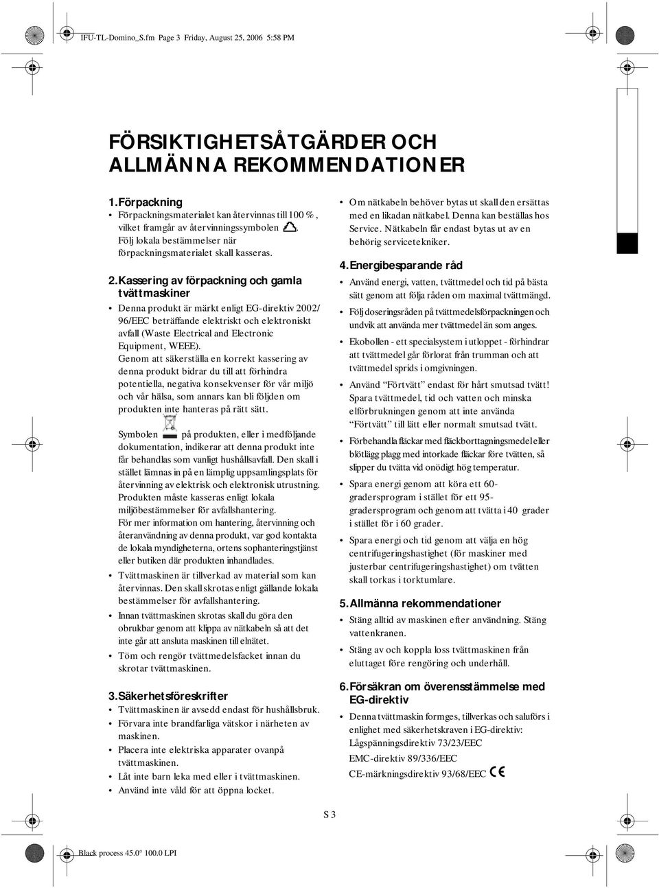 Kassering av förpackning och gamla tvättmaskiner Denna produkt är märkt enligt EG-direktiv 2002/ 96/EEC beträffande elektriskt och elektroniskt avfall (Waste Electrical and Electronic Equipment,