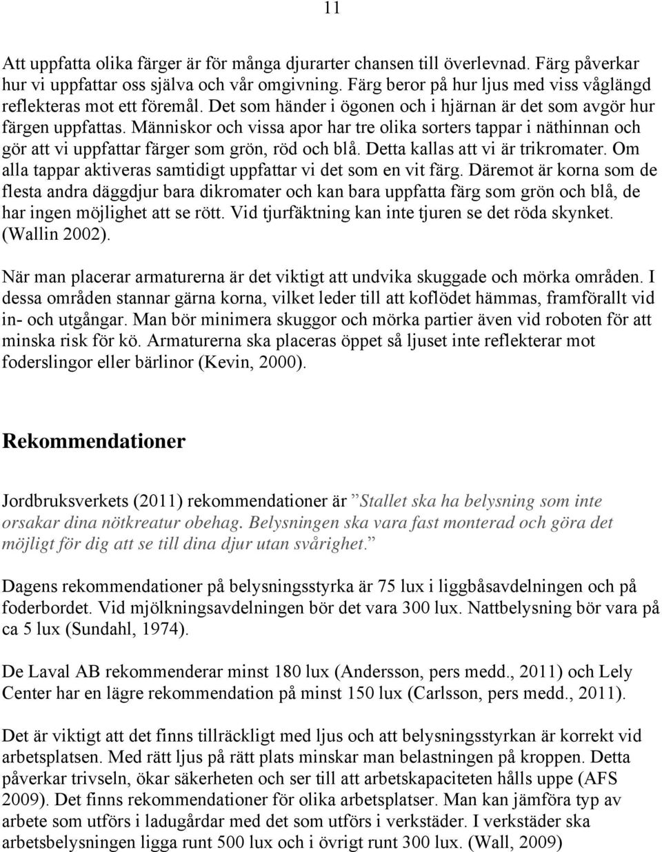 Människor och vissa apor har tre olika sorters tappar i näthinnan och gör att vi uppfattar färger som grön, röd och blå. Detta kallas att vi är trikromater.