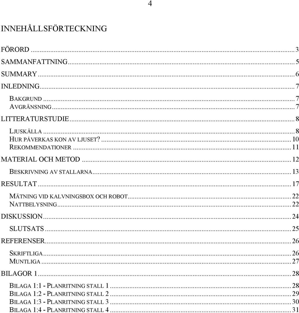 .. 17 MÄTNING VID KALVNINGSBOX OCH ROBOT... 22 NATTBELYSNING... 22 DISKUSSION... 24 SLUTSATS... 25 REFERENSER... 26 SKRIFTLIGA... 26 MUNTLIGA.