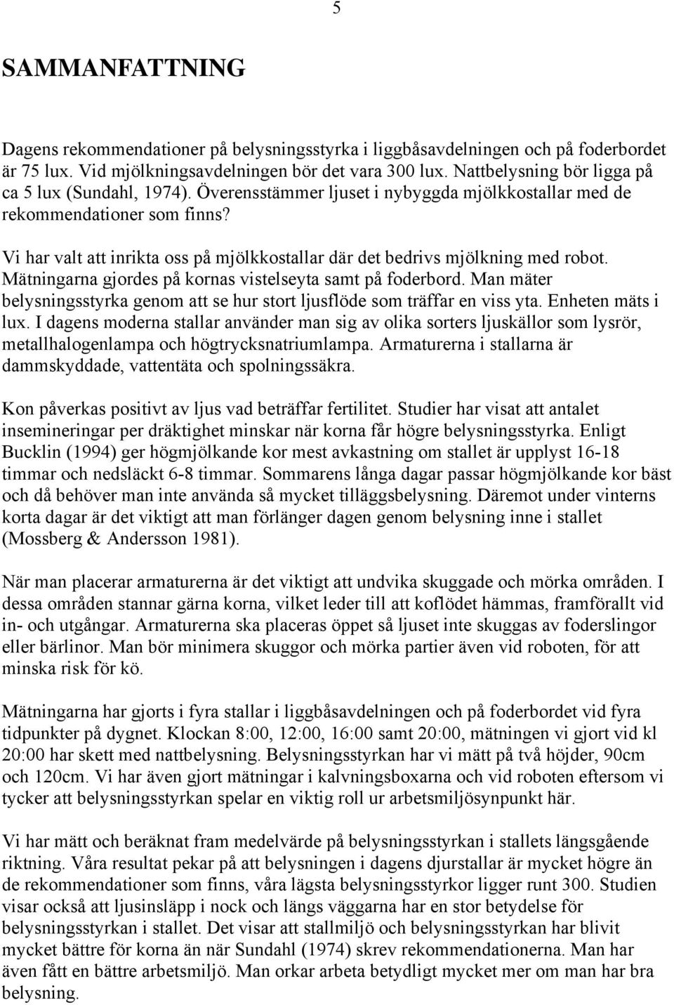 Vi har valt att inrikta oss på mjölkkostallar där det bedrivs mjölkning med robot. Mätningarna gjordes på kornas vistelseyta samt på foderbord.
