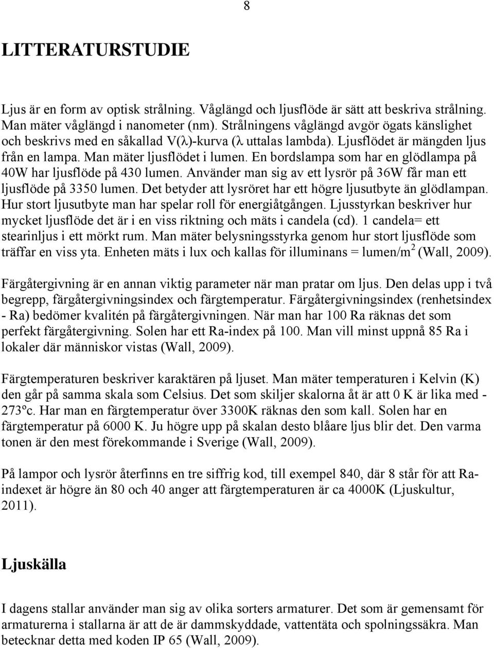 En bordslampa som har en glödlampa på 40W har ljusflöde på 430 lumen. Använder man sig av ett lysrör på 36W får man ett ljusflöde på 3350 lumen.