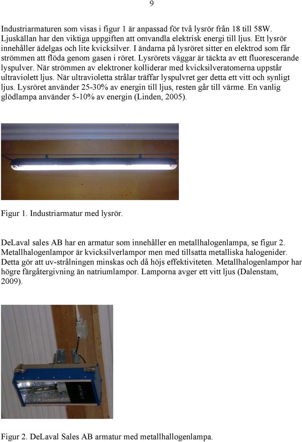 När strömmen av elektroner kolliderar med kvicksilveratomerna uppstår ultraviolett ljus. När ultravioletta strålar träffar lyspulvret ger detta ett vitt och synligt ljus.