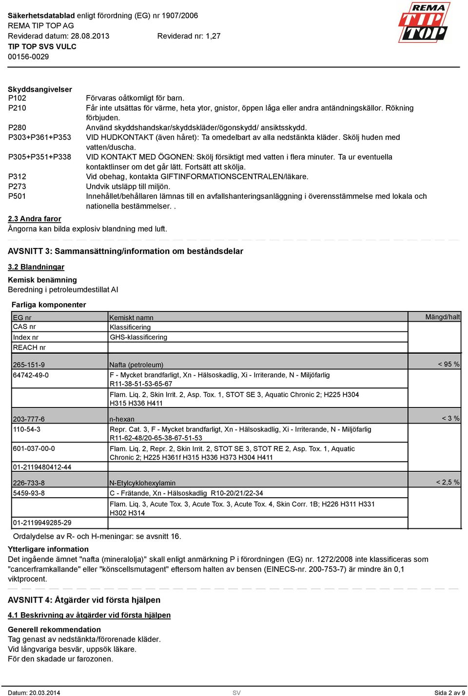 VID KONTAKT MED ÖGONEN: Skölj försiktigt med vatten i flera minuter. Ta ur eventuella kontaktlinser om det går lätt. Fortsätt att skölja. Vid obehag, kontakta GIFTINFORMATIONSCENTRALEN/läkare.