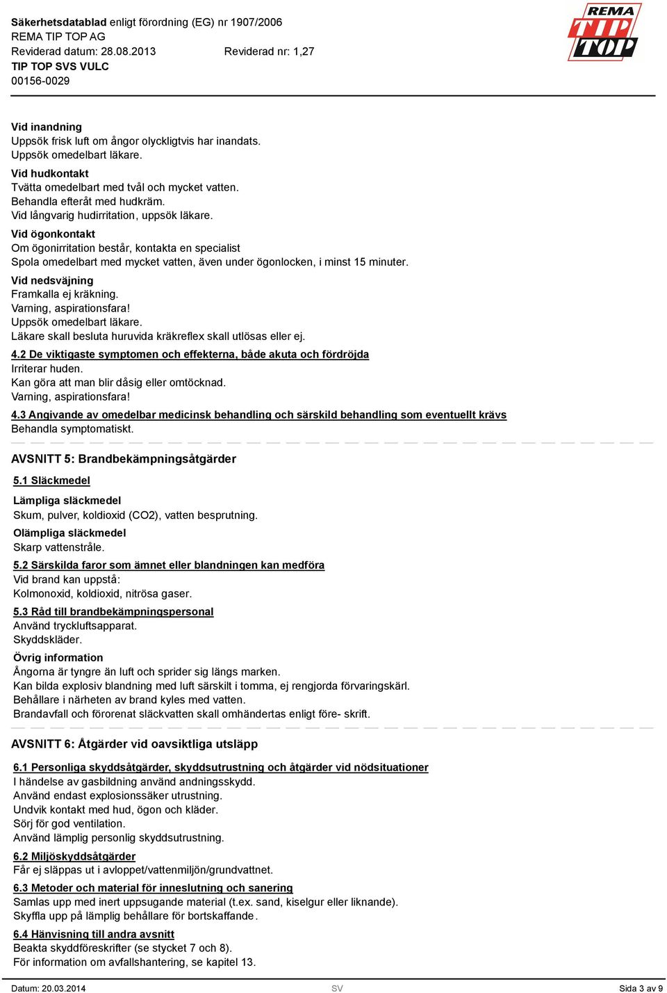 Vid nedsväjning Framkalla ej kräkning. Varning, aspirationsfara! Uppsök omedelbart läkare. Läkare skall besluta huruvida kräkreflex skall utlösas eller ej. 4.