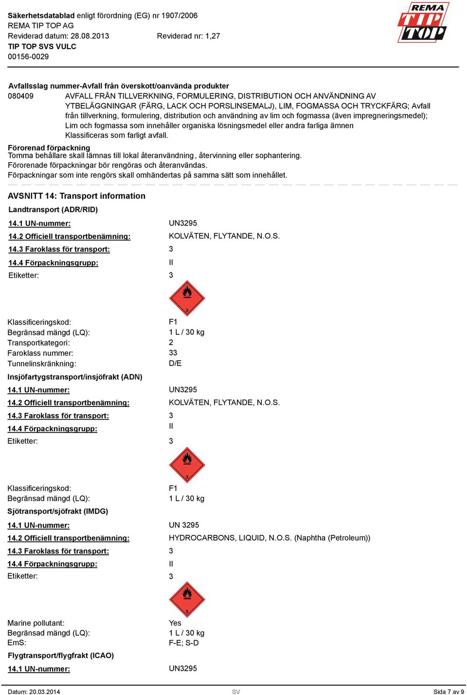 farliga ämnen Klassificeras som farligt avfall. Förorenad förpackning Tomma behållare skall lämnas till lokal återanvändning, återvinning eller sophantering.