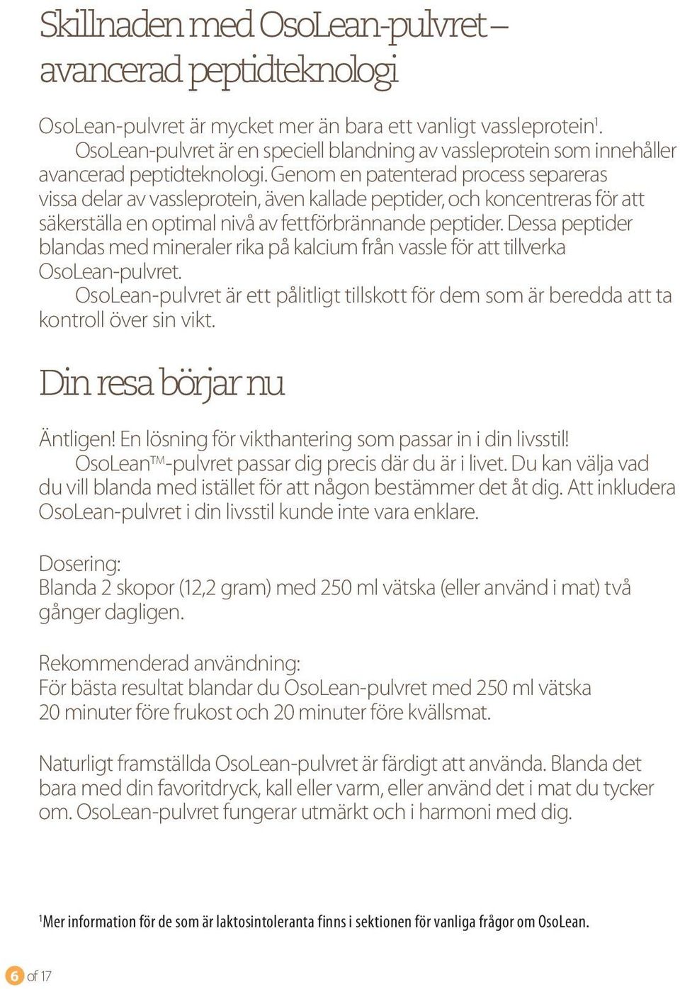 Genom en patenterad process separeras vissa delar av vassleprotein, även kallade peptider, och koncentreras för att säkerställa en optimal nivå av fettförbrännande peptider.