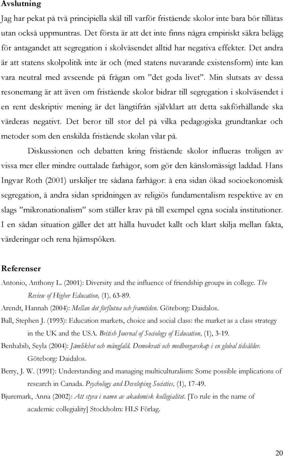 Det andra är att statens skolpolitik inte är och (med statens nuvarande existensform) inte kan vara neutral med avseende på frågan om det goda livet.