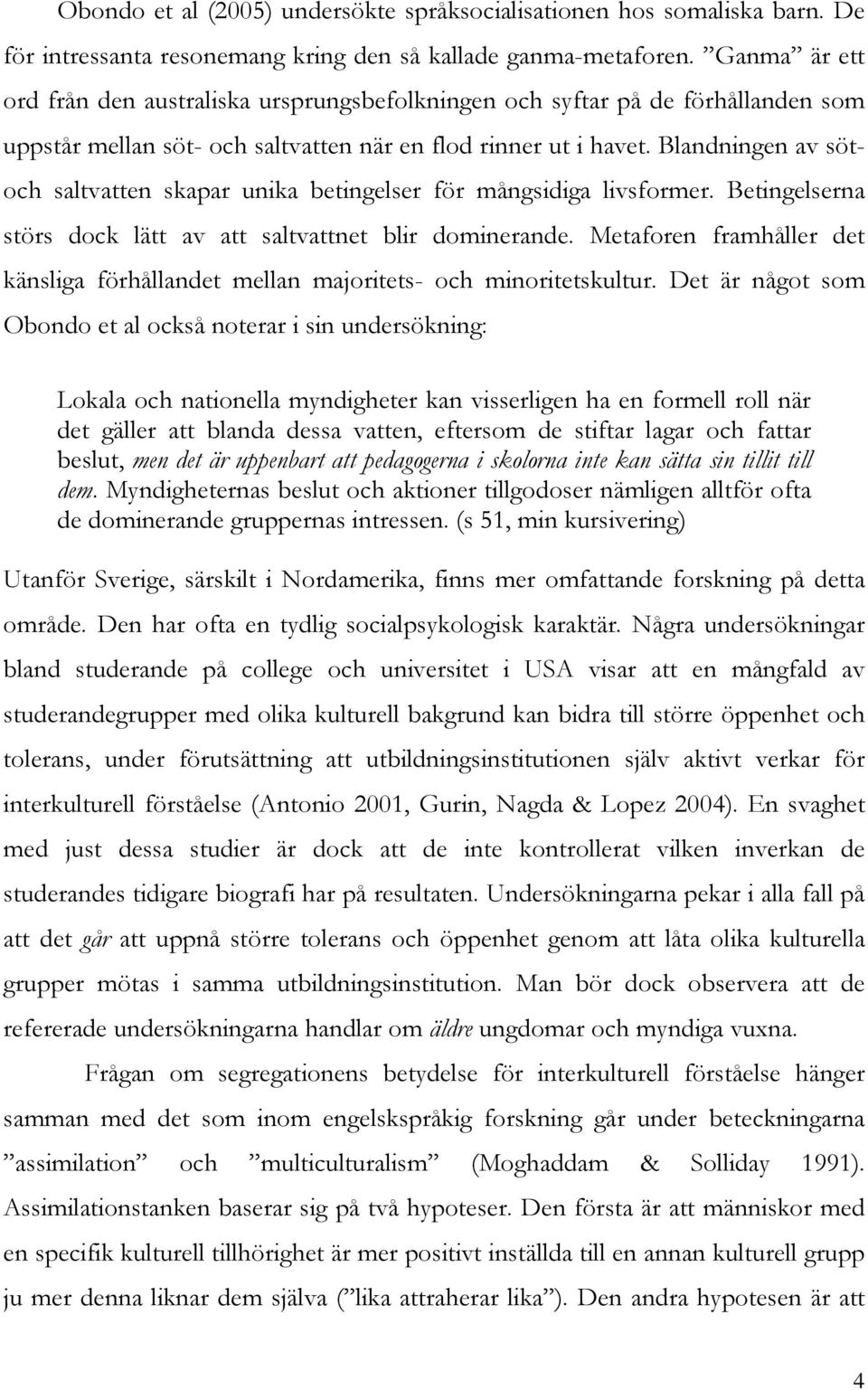 Blandningen av sötoch saltvatten skapar unika betingelser för mångsidiga livsformer. Betingelserna störs dock lätt av att saltvattnet blir dominerande.