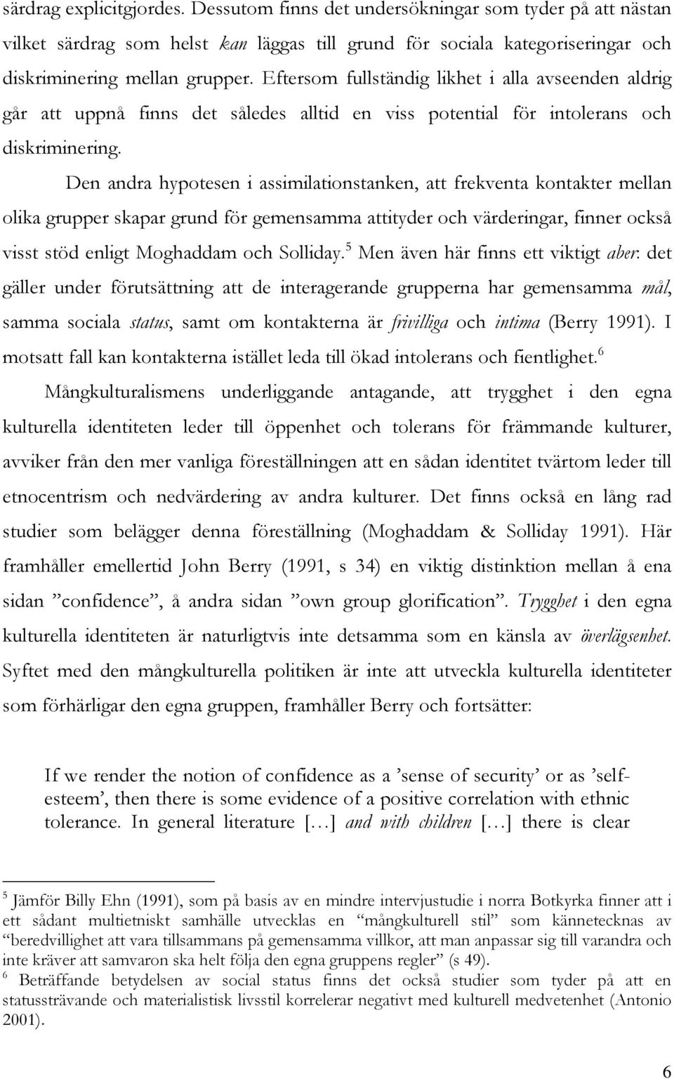 Den andra hypotesen i assimilationstanken, att frekventa kontakter mellan olika grupper skapar grund för gemensamma attityder och värderingar, finner också visst stöd enligt Moghaddam och Solliday.