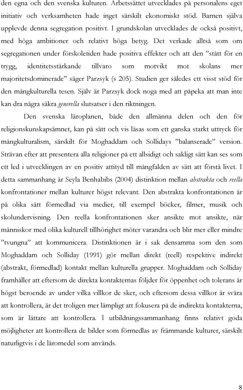 Det verkade alltså som om segregationen under förskoletiden hade positiva effekter och att den stått för en trygg, identitetsstärkande tillvaro som motvikt mot skolans mer majoritetsdominerade säger