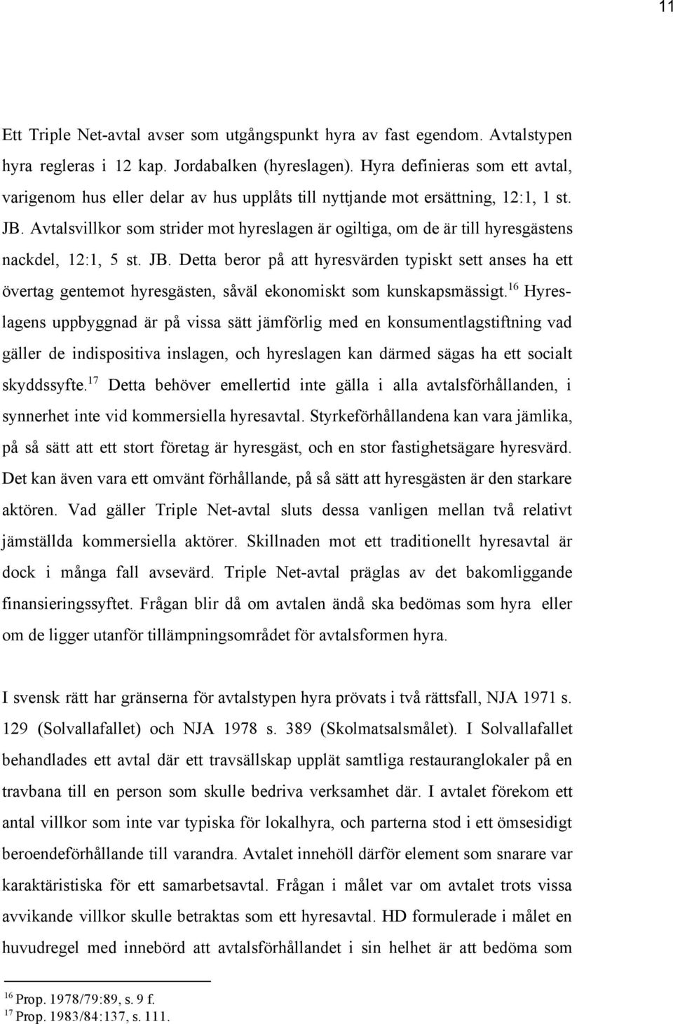 Avtalsvillkor som strider mot hyreslagen är ogiltiga, om de är till hyresgästens nackdel, 12:1, 5 st. JB.