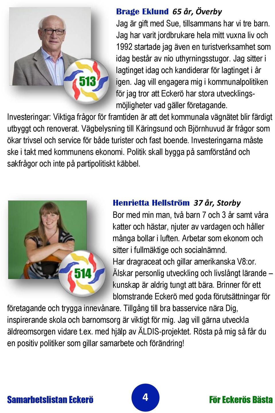 Jag sitter i lagtinget idag och kandiderar för lagtinget i år igen. Jag vill engagera mig i kommunalpolitiken för jag tror att Eckerö har stora utvecklingsmöjligheter vad gäller företagande.