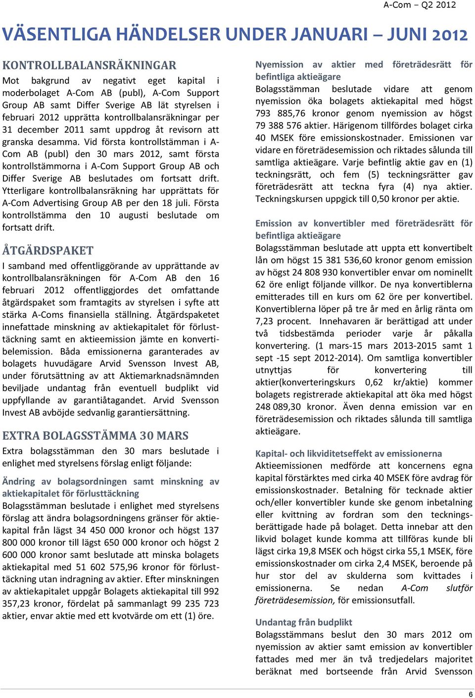 Vid första kontrollstämman i A- Com AB (publ) den 30 mars 2012, samt första kontrollstämmorna i A-Com Support Group AB och Differ Sverige AB beslutades om fortsatt drift.