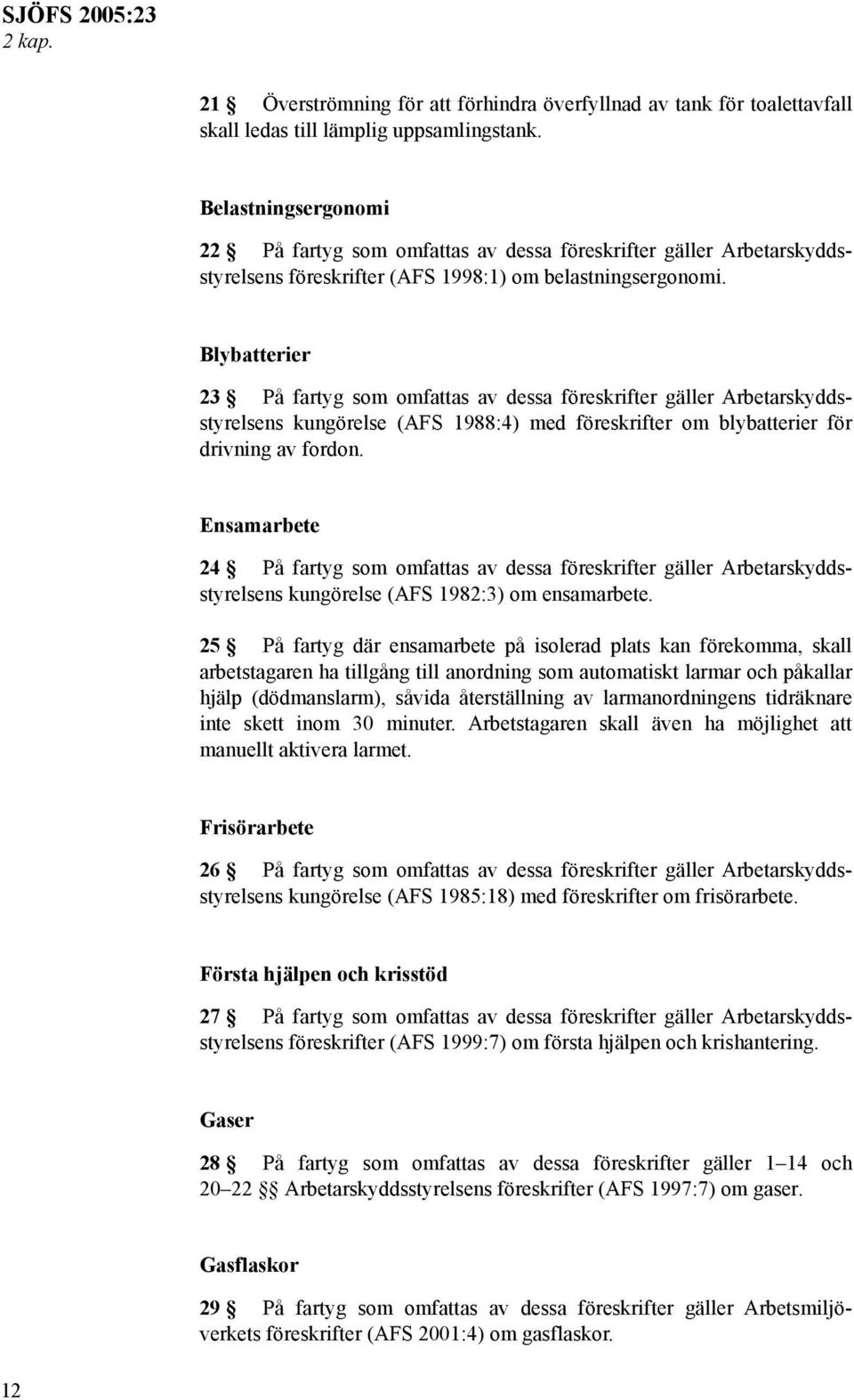 Blybatterier 23 På fartyg som omfattas av dessa föreskrifter gäller Arbetarskyddsstyrelsens kungörelse (AFS 1988:4) med föreskrifter om blybatterier för drivning av fordon.