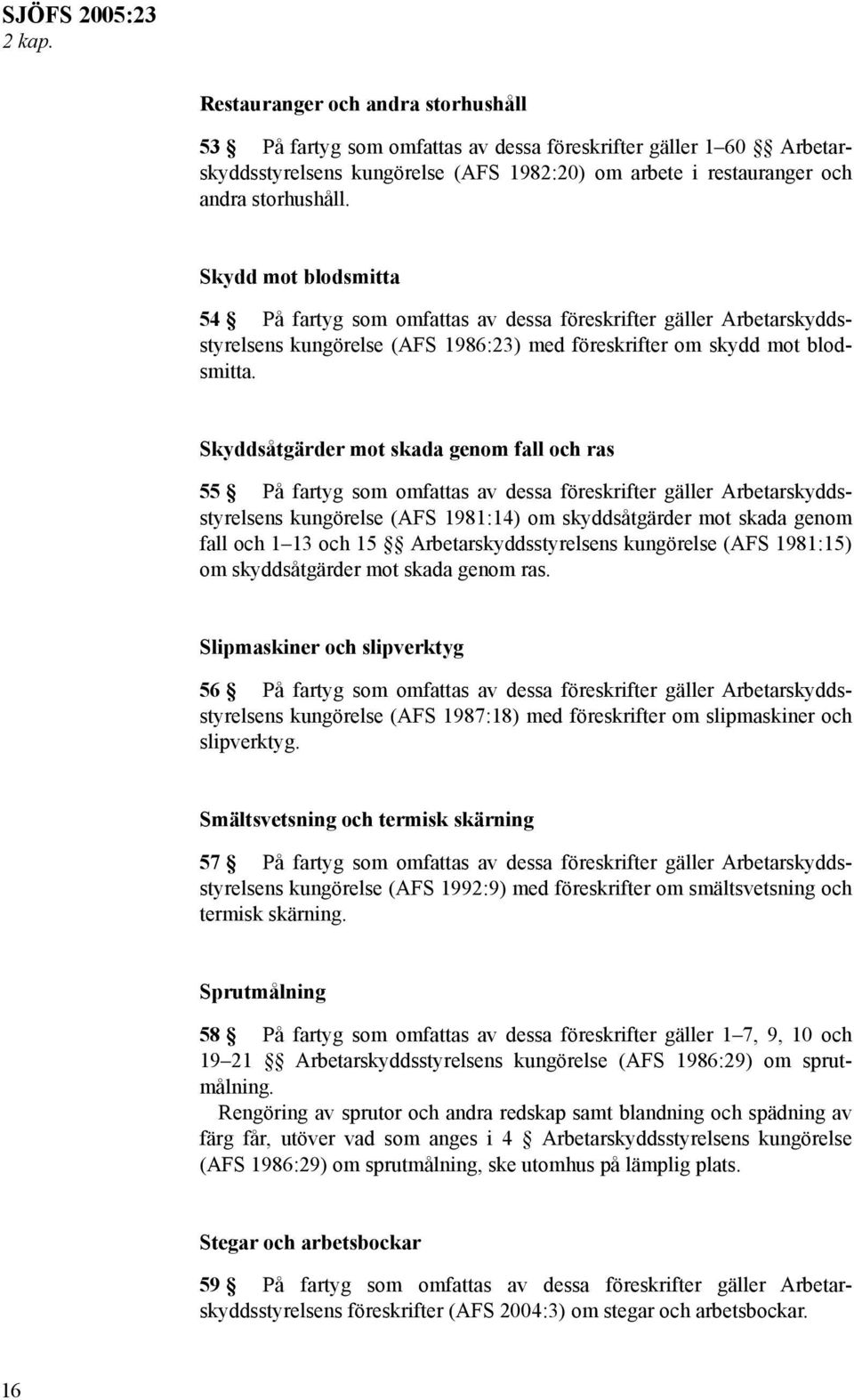 Skyddsåtgärder mot skada genom fall och ras 55 På fartyg som omfattas av dessa föreskrifter gäller Arbetarskyddsstyrelsens kungörelse (AFS 1981:14) om skyddsåtgärder mot skada genom fall och 1 13 och