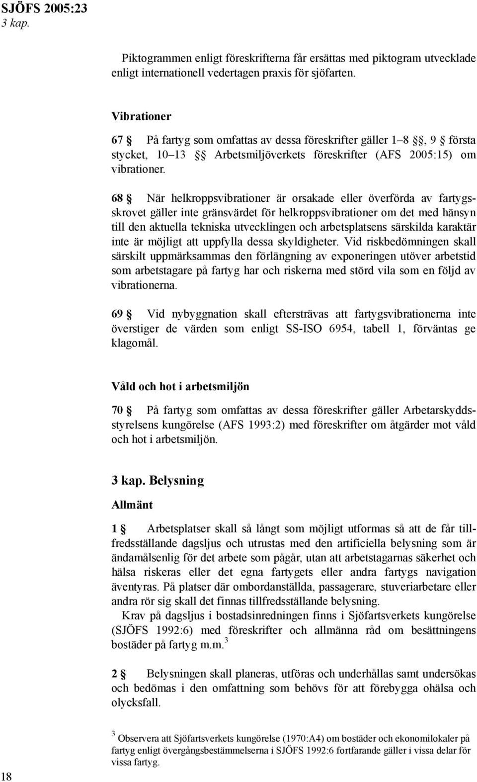 68 När helkroppsvibrationer är orsakade eller överförda av fartygsskrovet gäller inte gränsvärdet för helkroppsvibrationer om det med hänsyn till den aktuella tekniska utvecklingen och arbetsplatsens