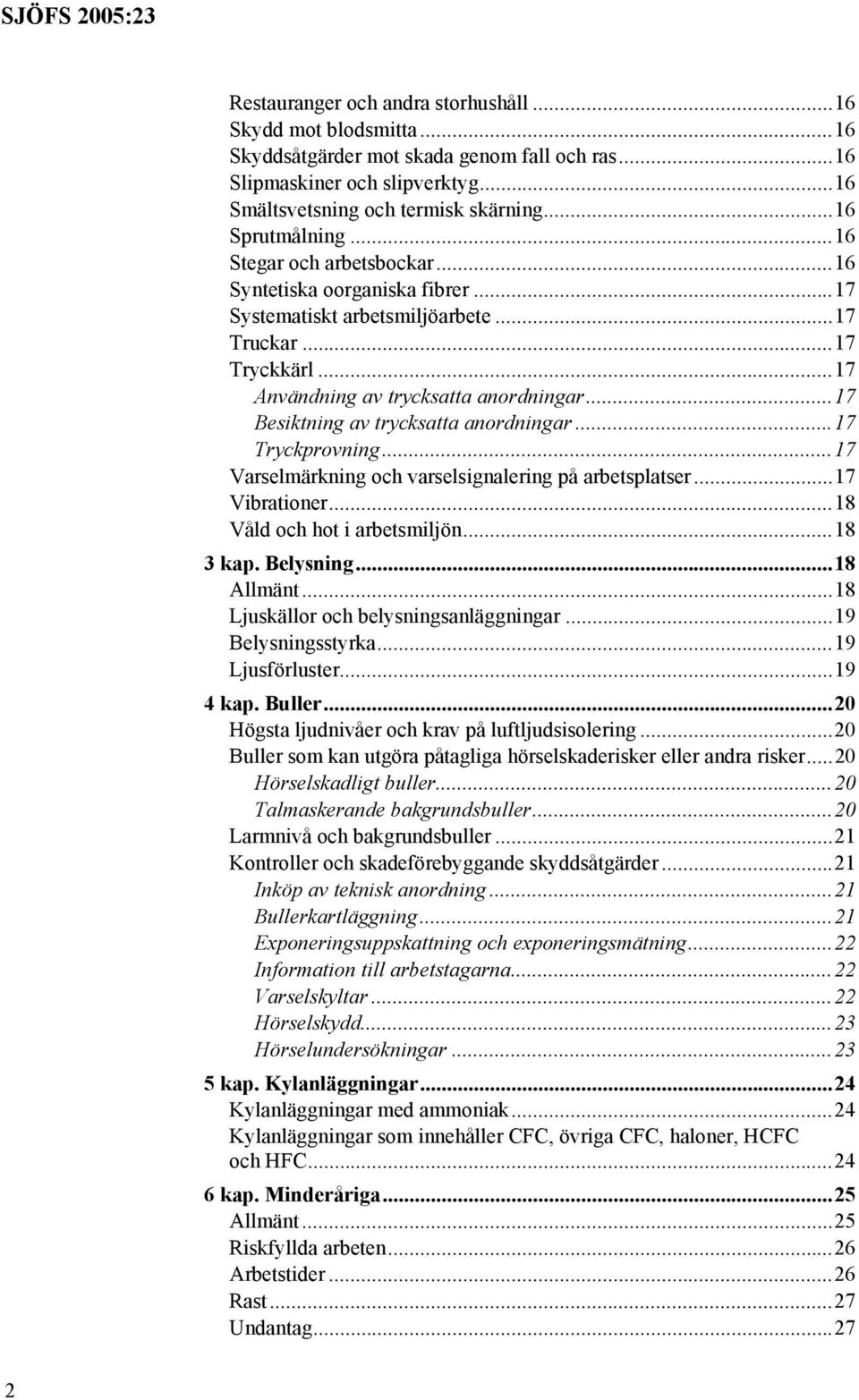 ..17 Besiktning av trycksatta anordningar...17 Tryckprovning...17 Varselmärkning och varselsignalering på arbetsplatser...17 Vibrationer...18 Våld och hot i arbetsmiljön...18 3 kap. Belysning.