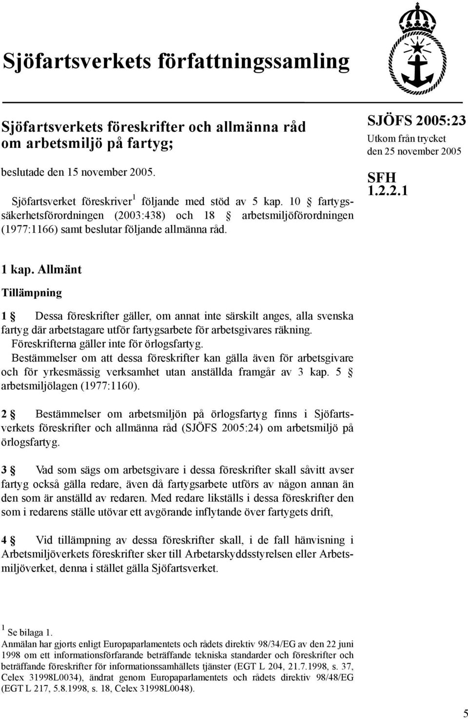 Allmänt Tillämpning 1 Dessa föreskrifter gäller, om annat inte särskilt anges, alla svenska fartyg där arbetstagare utför fartygsarbete för arbetsgivares räkning.
