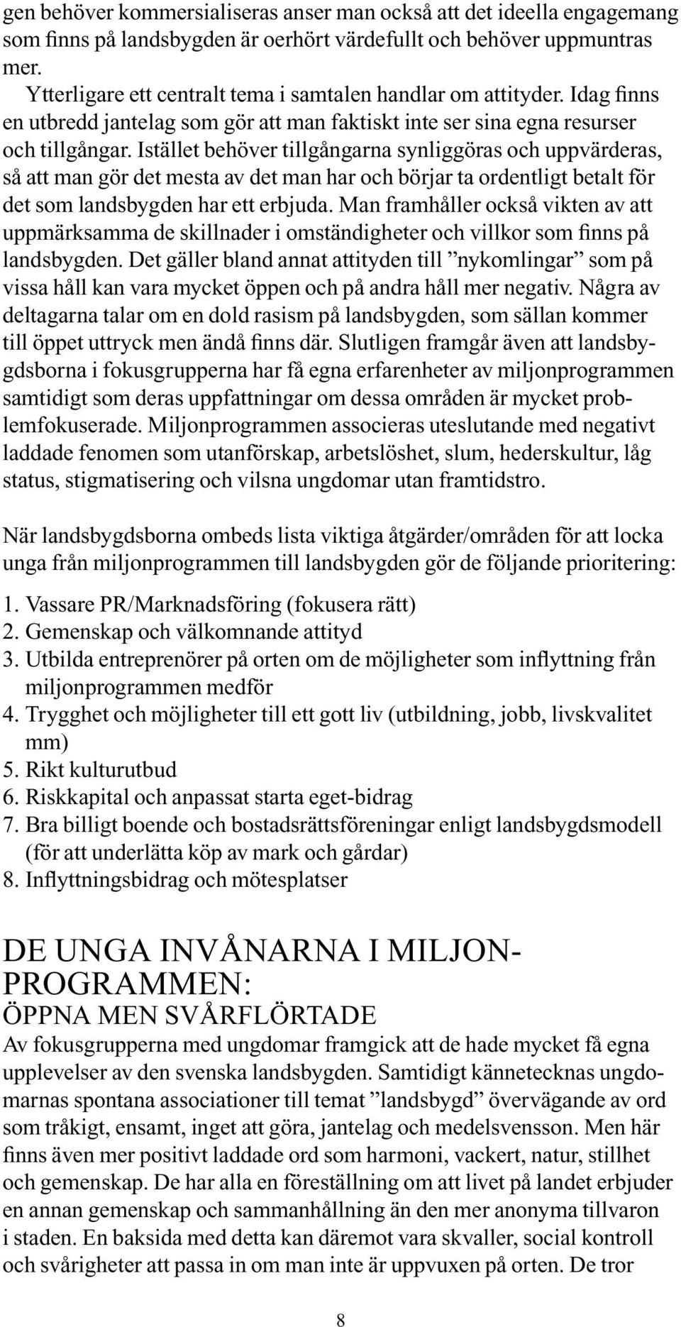 Istället behöver tillgångarna synliggöras och uppvärderas, så att man gör det mesta av det man har och börjar ta ordentligt betalt för det som landsbygden har ett erbjuda.